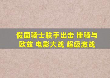 假面骑士联手出击 卌骑与欧兹 电影大战 超级激战